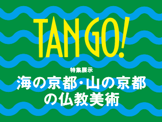 特集展示:TANGO! 海の京都・山の京都の仏教美術