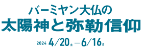 文明の十字路・バーミヤン大仏の太陽神と弥勒信仰